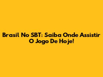 Brasil No SBT: Saiba Onde Assistir O Jogo De Hoje!