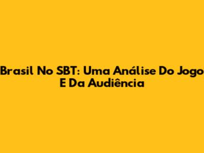 Brasil No SBT: Uma Análise Do Jogo E Da Audiência