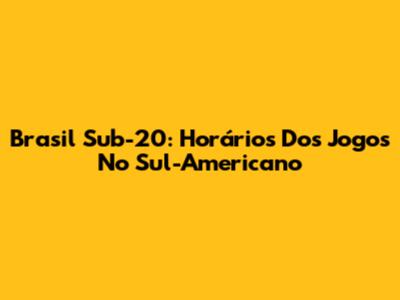 Brasil Sub-20: Horários Dos Jogos No Sul-Americano