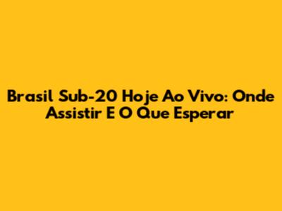 Brasil Sub-20 Hoje Ao Vivo: Onde Assistir E O Que Esperar