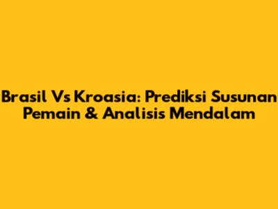 Brasil Vs Kroasia: Prediksi Susunan Pemain & Analisis Mendalam
