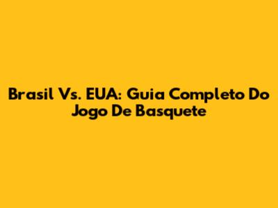 Brasil Vs. EUA: Guia Completo Do Jogo De Basquete
