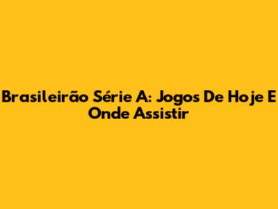Brasileirão Série A: Jogos De Hoje E Onde Assistir