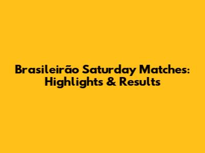 Brasileirão Saturday Matches: Highlights & Results