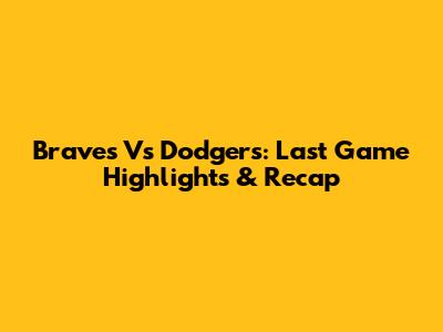 Braves Vs Dodgers: Last Game Highlights & Recap