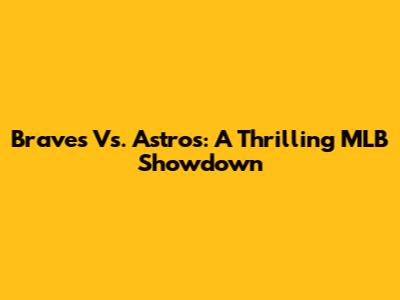 Braves Vs. Astros: A Thrilling MLB Showdown