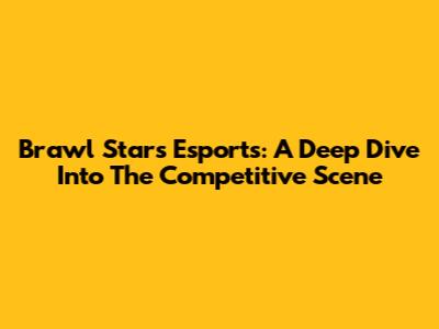 Brawl Stars Esports: A Deep Dive Into The Competitive Scene