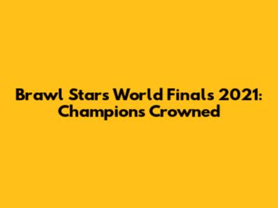 Brawl Stars World Finals 2021: Champions Crowned