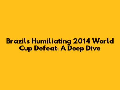 Brazil's Humiliating 2014 World Cup Defeat: A Deep Dive