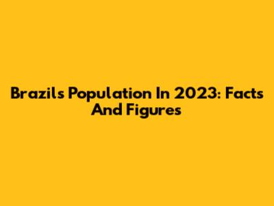 Brazil's Population In 2023: Facts And Figures