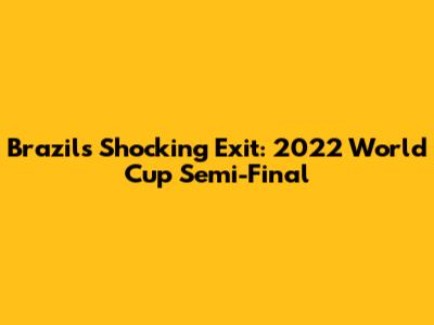 Brazil's Shocking Exit: 2022 World Cup Semi-Final