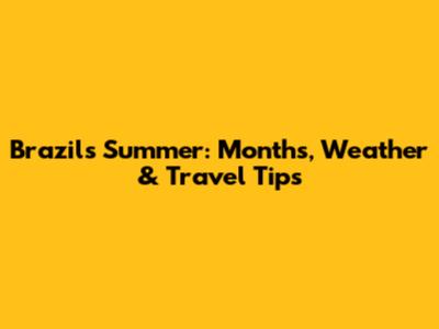 Brazil's Summer: Months, Weather & Travel Tips
