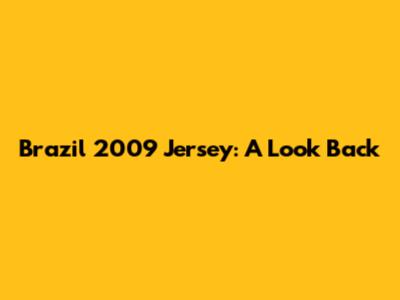 Brazil 2009 Jersey: A Look Back