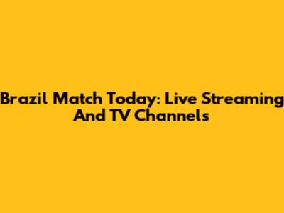 Brazil Match Today: Live Streaming And TV Channels