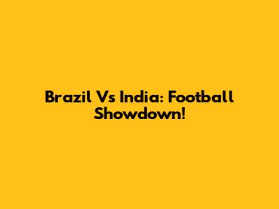 Brazil Vs India: Football Showdown!