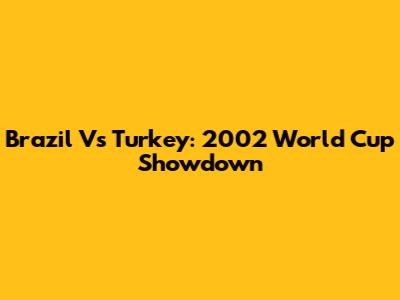 Brazil Vs Turkey: 2002 World Cup Showdown