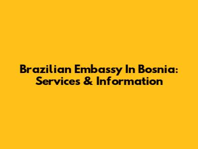 Brazilian Embassy In Bosnia: Services & Information