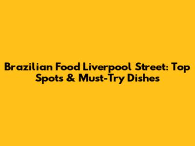 Brazilian Food Liverpool Street: Top Spots & Must-Try Dishes
