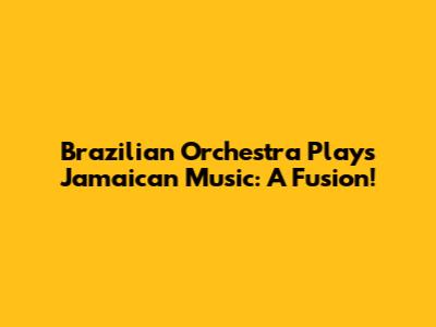 Brazilian Orchestra Plays Jamaican Music: A Fusion!