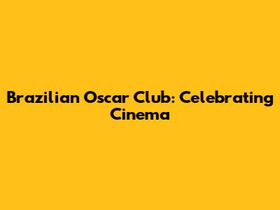 Brazilian Oscar Club: Celebrating Cinema