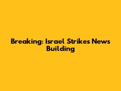 Breaking: Israel Strikes News Building