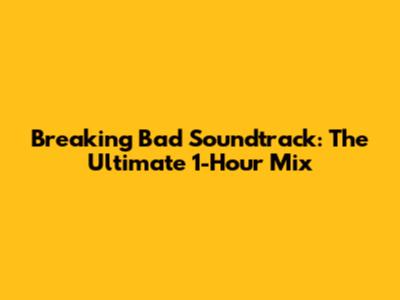 Breaking Bad Soundtrack: The Ultimate 1-Hour Mix