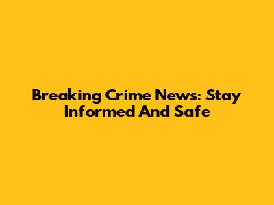 Breaking Crime News: Stay Informed And Safe
