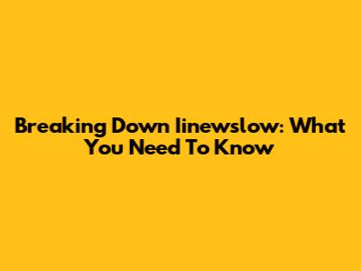 Breaking Down Iinewslow: What You Need To Know
