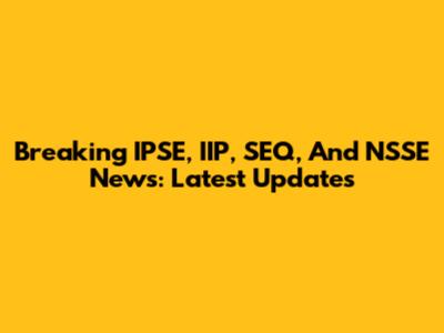 Breaking IPSE, IIP, SEQ, And NSSE News: Latest Updates