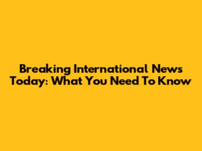 Breaking International News Today: What You Need To Know