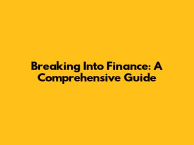 Breaking Into Finance: A Comprehensive Guide
