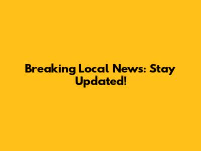Breaking Local News: Stay Updated!