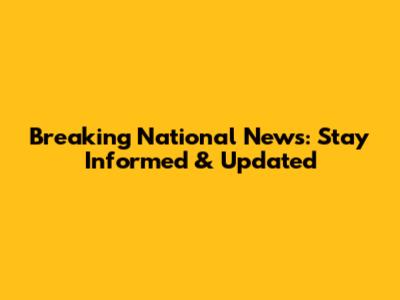Breaking National News: Stay Informed & Updated