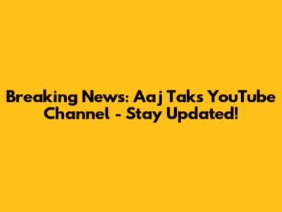 Breaking News: Aaj Tak's YouTube Channel - Stay Updated!