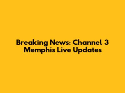 Breaking News: Channel 3 Memphis Live Updates