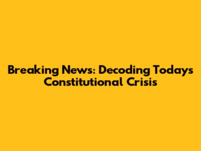 Breaking News: Decoding Today's Constitutional Crisis