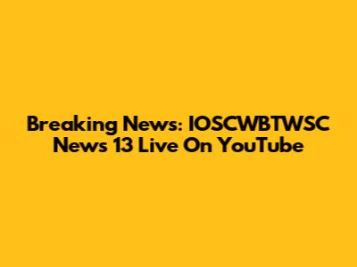 Breaking News: IOSCWBTWSC News 13 Live On YouTube