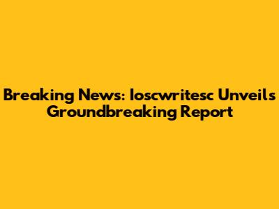 Breaking News: Ioscwritesc Unveils Groundbreaking Report