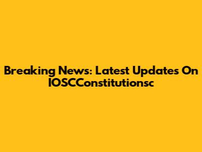 Breaking News: Latest Updates On IOSCConstitutionsc