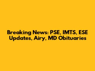 Breaking News: PSE, IMTS, ESE Updates, Airy, MD Obituaries
