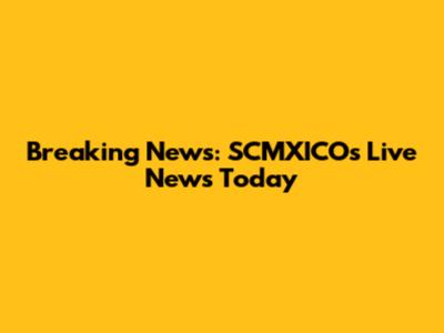 Breaking News: SCMXICO's Live News Today