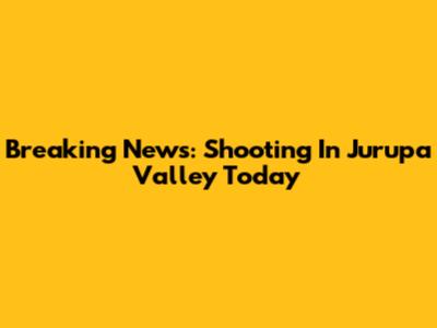 Breaking News: Shooting In Jurupa Valley Today