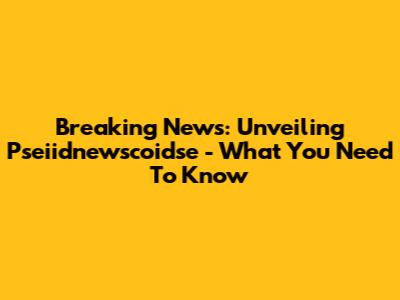 Breaking News: Unveiling Pseiidnewscoidse - What You Need To Know