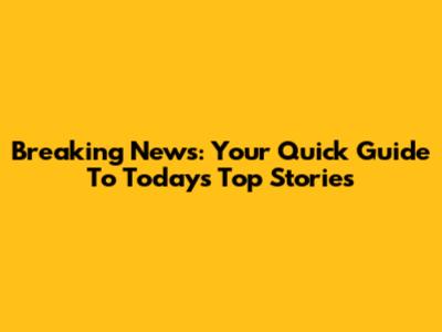 Breaking News: Your Quick Guide To Today's Top Stories