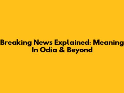 Breaking News Explained: Meaning In Odia & Beyond