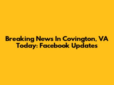 Breaking News In Covington, VA Today: Facebook Updates