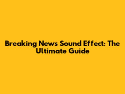 Breaking News Sound Effect: The Ultimate Guide