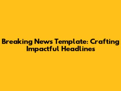 Breaking News Template: Crafting Impactful Headlines