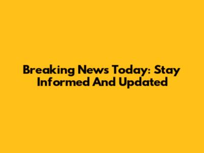Breaking News Today: Stay Informed And Updated