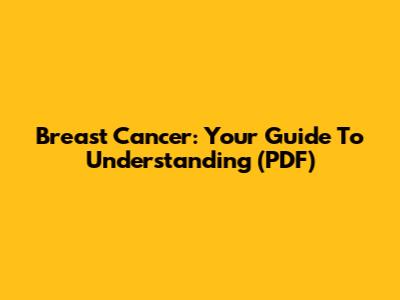 Breast Cancer: Your Guide To Understanding (PDF)